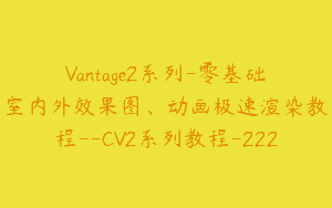 Vantage2系列-零基础室内外效果图、动画极速渲染教程–CV2系列教程-222