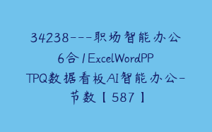 34238---职场智能办公6合1ExcelWordPPTPQ数据看板AI智能办公-节数【587】
