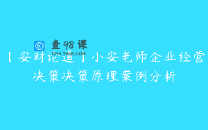 【安财论道】小安老师企业经营决策决策原理案例分析