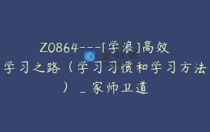 Z0864—[学浪]高效学习之路（学习习惯和学习方法）_家师卫道