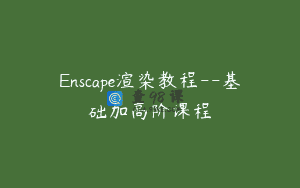 Enscape渲染教程–基础加高阶课程