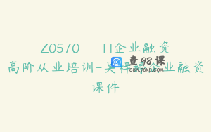Z0570---[]企业融资高阶从业培训-吴梓婷企业融资课件