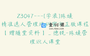 Z3047---[学浪]陈媛精准选人管理培训官方正版课程【赠随堂资料】_德锐-陈媛管理识人课堂