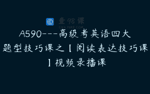 A590—高级考英语四大题型技巧课之【阅读表达技巧课】视频录播课
