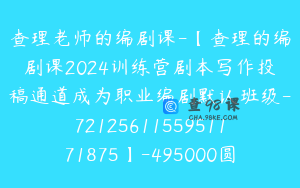 查理老师的编剧课-【查理的编剧课2024训练营剧本写作投稿通道成为职业编剧默认班级-7212561155951171875】-495000圆-88节