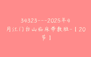 34323---2025年4月江门台山临床带教班-【20节】