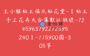 王小雅粘土福爪粘花堂-【粘土手工花卉大合集默认班级-7245963792272595240】-115900圆-305节