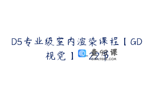 D5专业级室内渲染课程【GD视觉】--22节