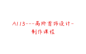 A113—高阶首饰设计-制作课程