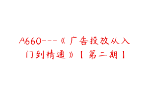 A660---《广告投放从入门到精通》【第二期】