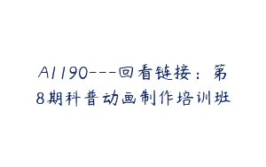 A1190—回看链接：第8期科普动画制作培训班