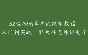 32位ARM单片机视频教程-入门到实战_郭天祥老师讲电子