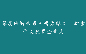 深度讲解米芾《蜀素贴》_新余千众教育企业店