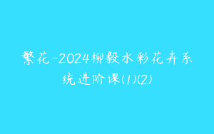 繁花-2024柳毅水彩花卉系统进阶课(1)(2)