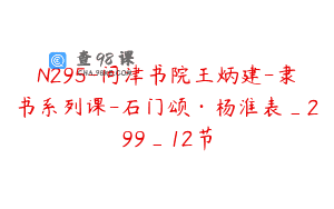 N295-问津书院王炳建-隶书系列课-石门颂·杨淮表_299_12节