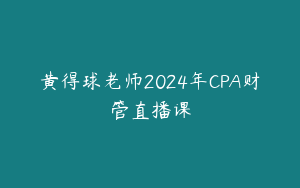 黄得球老师2024年CPA财管直播课