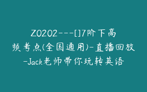Z0202---[]7阶下高频考点(全国通用)-直播回放-Jack老师带你玩转英语