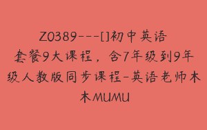 Z0389---[]初中英语套餐9大课程，含7年级到9年级人教版同步课程-英语老师木木MUMU