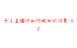 手工直播间如何做知识付费-52