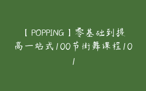 【POPPING】零基础到提高一站式100节街舞课程101