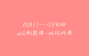 Z0317---[]FRMPartII刷题课-砝码网课