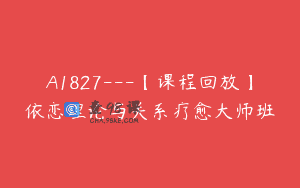 A1827—【课程回放】依恋理论与关系疗愈大师班