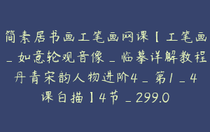 简素居书画工笔画网课【工笔画_如意轮观音像_临摹详解教程丹青宋韵人物进阶4_第1_4课白描】4节_299.0
