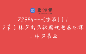 Z2984---[学浪]【12节】林夕出品软磨硬泡基础课_林夕书画
