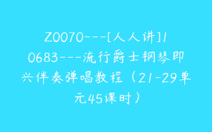 Z0070---[人人讲]10683---流行爵士钢琴即兴伴奏弹唱教程（21-29单元45课时）
