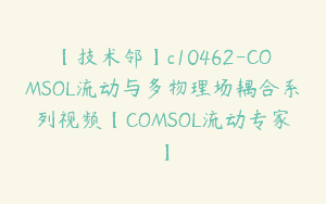 【技术邻】c10462-COMSOL流动与多物理场耦合系列视频【COMSOL流动专家】