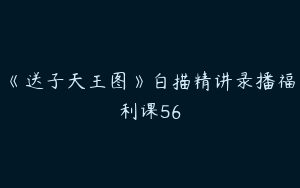 《送子天王图》白描精讲录播福利课56
