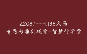 Z2081—[]35天高情商沟通实战营-智慧行学堂