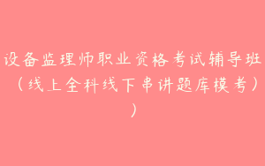 设备监理师职业资格考试辅导班（线上全科线下串讲题库模考））