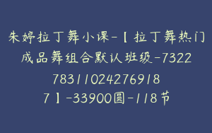 朱婷拉丁舞小课-【拉丁舞热门成品舞组合默认班级-7322783110242769187】-33900圆-118节