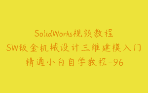 SolidWorks视频教程SW钣金机械设计三维建模入门精通小白自学教程-96