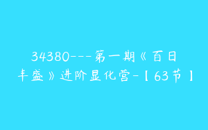34380---第一期《百日丰盛》进阶显化营-【63节】