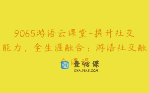 9065游语云课堂-提升社交能力，全生涯融合：游语社交融合课程
