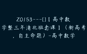 Z0153---[]【高中数学整三年清北班套课】（新高考，自主命题）-高中数学