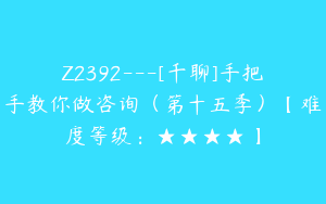 Z2392---[千聊]手把手教你做咨询（第十五季）【难度等级：★★★★】