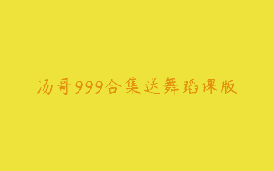 汤哥999合集送舞蹈课版