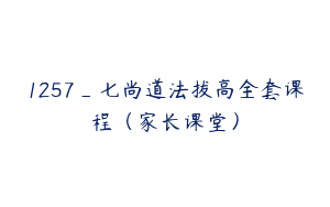 1257_七尚道法拔高全套课程（家长课堂）