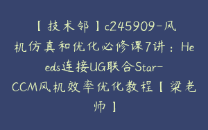 【技术邻】c245909-风机仿真和优化必修课7讲：Heeds连接UG联合Star-CCM风机效率优化教程【梁老师】