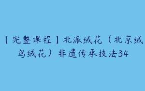 【完整课程】北派绒花（北京绒鸟绒花）非遗传承技法34