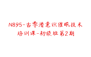 N895-古零潜意识催眠技术培训课-初级班第2期