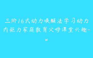 三阶16式动力唤醒法学习动力内驱力家庭教育父母课堂兴趣-w