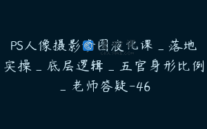 PS人像摄影修图液化课_落地实操_底层逻辑_五官身形比例_老师答疑-46