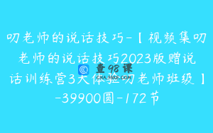 叨老师的说话技巧-【视频集叨老师的说话技巧2023版赠说话训练营3天体验叨老师班级】-39900圆-172节