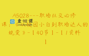 A5028—职场社交必修课：《从校园小白到职场达人的蜕变》-【40节】-【1资料】
