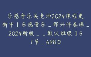 乐感音乐吴老师2024课程更新中【乐感音乐_即兴伴奏课_2024新版__默认班级】51节_698.0