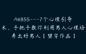 A4855---7个心理引导术，手把手教你利用男人心理培养出好男人【望穿作品】